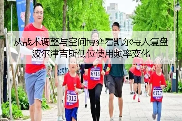 从战术调整与空间博弈看凯尔特人复盘波尔津吉斯低位使用频率变化