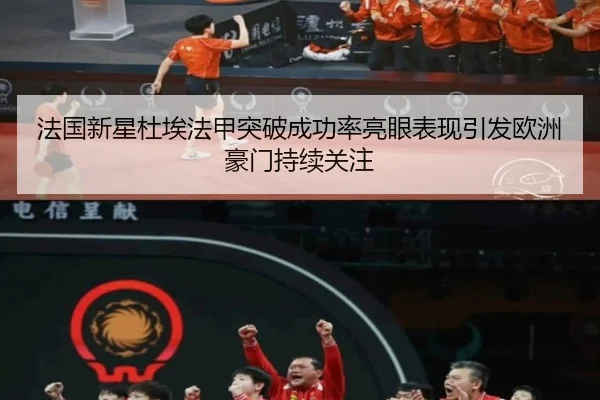 法国新星杜埃法甲突破成功率亮眼表现引发欧洲豪门持续关注