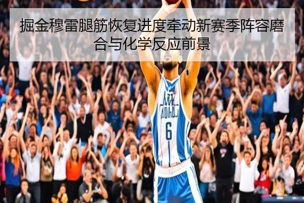掘金穆雷腿筋恢复进度牵动新赛季阵容磨合与化学反应前景