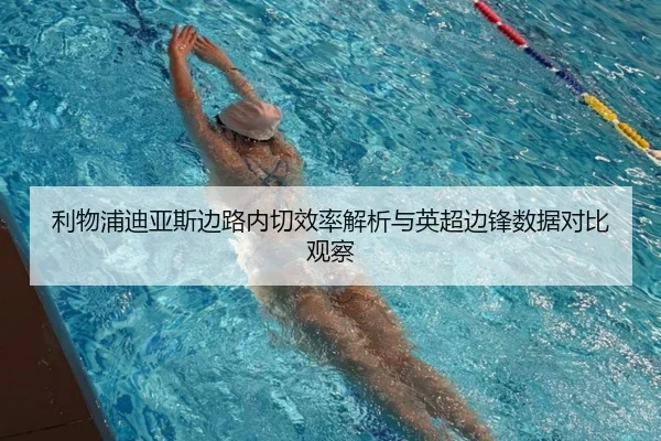 利物浦迪亚斯边路内切效率解析与英超边锋数据对比观察
