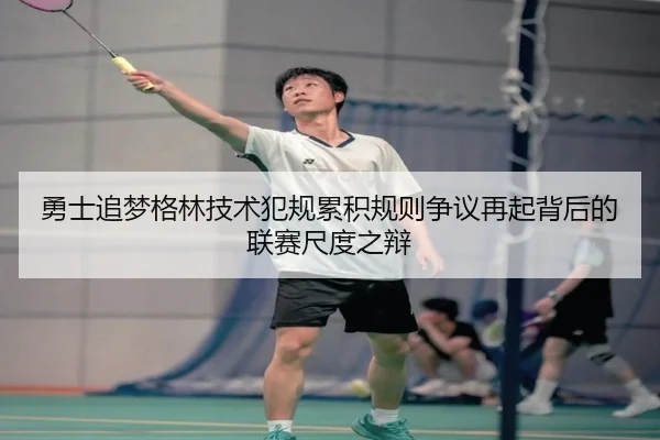 勇士追梦格林技术犯规累积规则争议再起背后的联赛尺度之辩