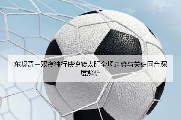 东契奇三双夜独行侠逆转太阳全场走势与关键回合深度解析